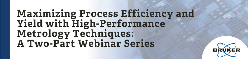 Maximizing Process Efficiency and Yield with High-Performance Metrology Techniques: A Two-Part Webinar Series